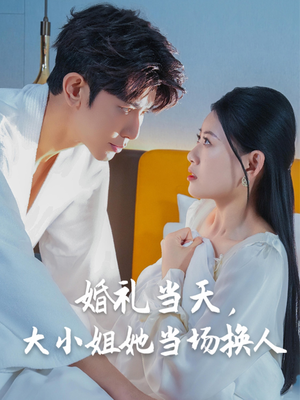 婚礼当天，大小姐她当场换人（30集）今日短剧分享