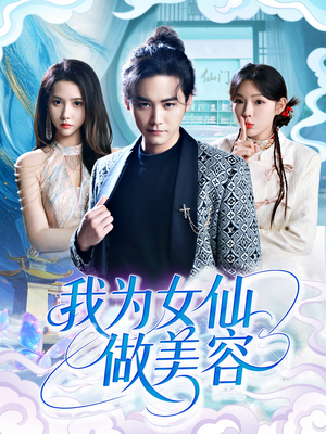 我为女仙做美容(75集) 我为女仙做美容(75集)河马免费短剧