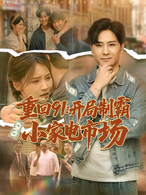 重回91开局制霸小家电市场（81集）最火的短剧