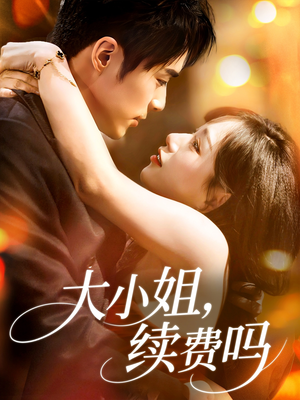 大小姐续费吗（107集）精彩短剧来袭