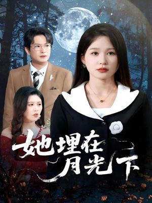 她埋在月光下(52集) 她埋在月光下(52集)精彩短剧合集
