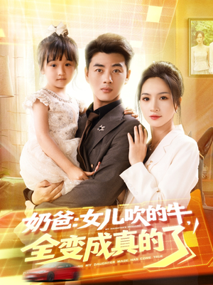 奶爸女儿吹的牛全变成真的了（80集）短剧太精彩