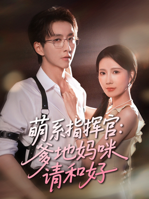 萌系指挥官爹地妈咪请和好(50集) 萌系指挥官爹地妈咪请和好(50集)原创精彩短剧