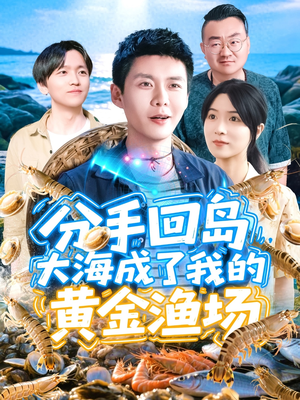 分手回岛大海成了我的黄金渔场（77集）超好看的短剧
