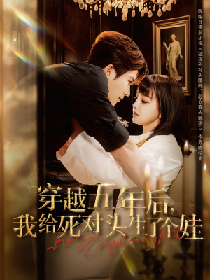 穿越五年后我给死对头生了个娃（81集）热门短剧推广