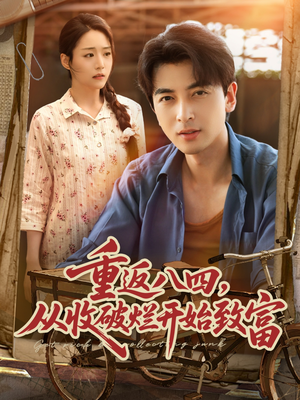 重返八四从收破烂开始致富（80集）在线看到大结局