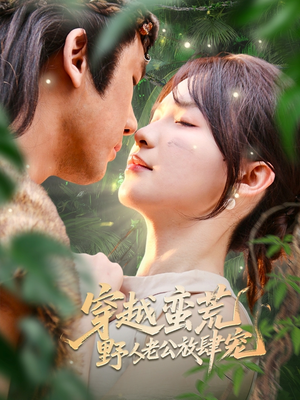 穿越蛮荒野人老公放肆宠（70集）爆款短剧抢先看