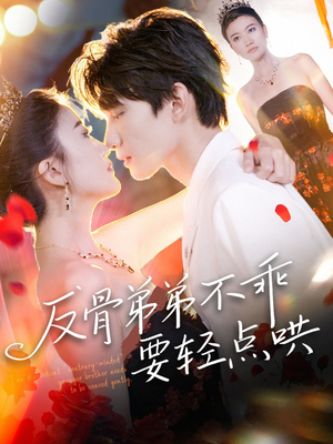 反骨弟弟不乖要轻点哄（106集）这部短剧我爱了