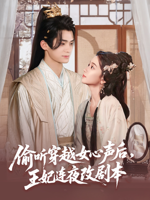偷听穿越女心声后王妃连夜改剧本（75集）短剧热门合集