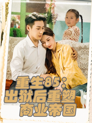 重生85出狱后重塑商业帝国（80集）短剧全集免费看