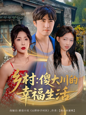 乡村傻大川的幸福生活（64集）独家短剧免费看