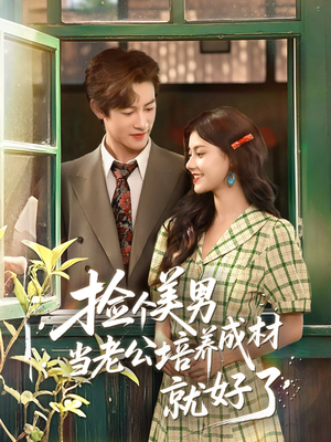 捡个美男当老公培养成材就好了（60集）上热门短剧
