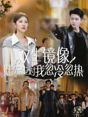 双生镜像陆先生对我忽冷忽热（61集）好看的国产短剧
