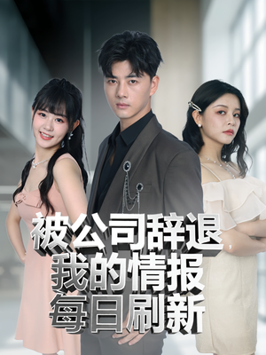 被公司辞退我的情报每日刷新（80集）热播古装短剧