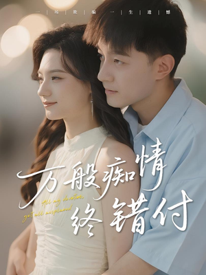 万般痴情终错付（60集）红果短剧免费看