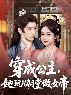 穿成公主她玩转朝堂做女帝（67集）在哪个app能看