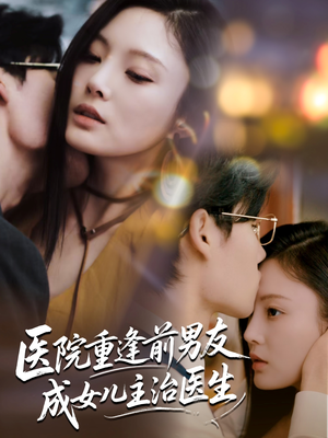 医院重逢前男友成女儿主治医生（82集）最火爆的短剧