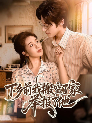 下乡前我搬空了家举报了他（80集）热播短剧来袭