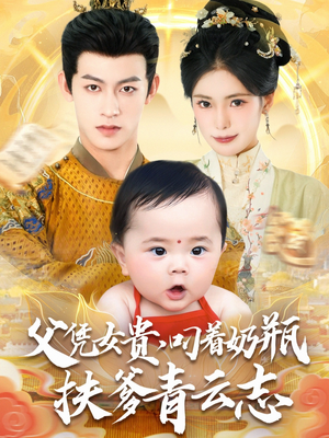 父凭女贵叼着奶瓶扶爹青云志（70集）精彩热门短剧