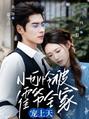 小可怜被霍爷全家宠上天（65集）原创精彩短剧