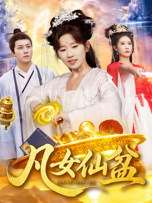 凡女仙盆（109集）恋爱短剧分享