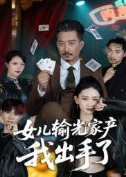 女儿输光家产我出手了（55集）爆款短剧一起追