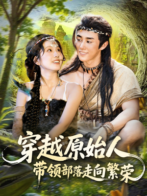 穿越原始人带领部落走向繁荣（91集）短剧后续更精彩