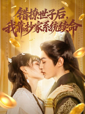 错撩世子后我靠抄家系统续命（60集）大结局一气呵成