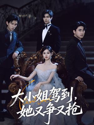大小姐驾到她又争又抢（64集）最新热剧免费看
