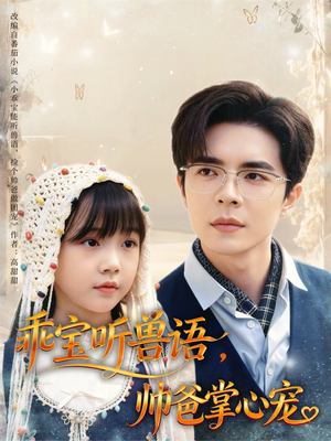 乖宝听兽语，帅爸掌心宠（62集）恋爱短剧分享