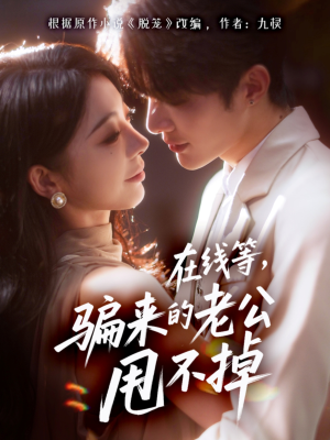 在线等骗来的老公甩不掉(61集) 在线等骗来的老公甩不掉(61集)最新短剧抢先看