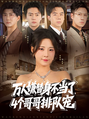 万人嫌替身不当了4个哥哥排队宠（88集）无需会员免费看