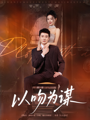 以吻为谋(82集) 以吻为谋(82集)剧好看短剧推荐