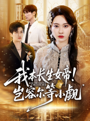 我本长生女帝！岂容尔等小觑（80集）热播短剧免费看