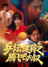 乒坛健将之腾飞吧大叔(60集) 乒坛健将之腾飞吧大叔(60集)红果短剧免费看