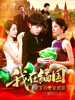 我在缅国靠玉石发家致富（112集）超火热门短剧