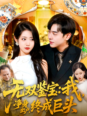 无双鉴宝我净身出户终成巨头(109集) 无双鉴宝我净身出户终成巨头(109集)穿越短剧推荐
