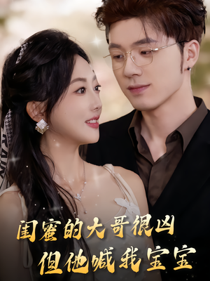 闺蜜的大哥很凶,但他喊我宝宝(80集) 闺蜜的大哥很凶,但他喊我宝宝(80集)精彩短剧天天看