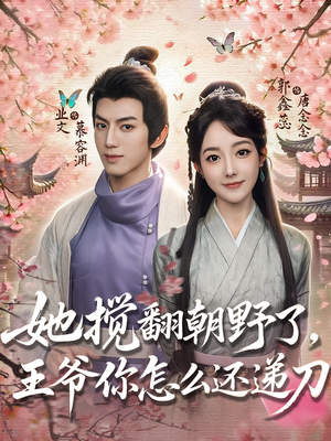 她搅翻朝野了，王爷你怎么还递刀（80集）一起追短剧吧