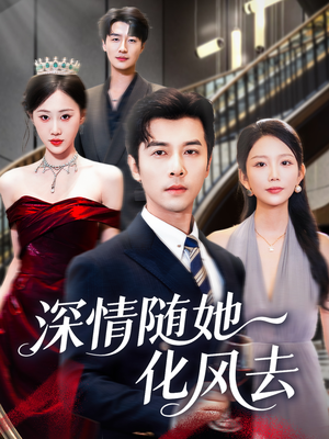 深情随她化风去（60集）超级好看的短剧