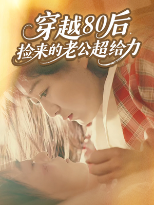 穿越80后,捡来的老公超给力(63集) 穿越80后,捡来的老公超给力(63集)免费在线看全集