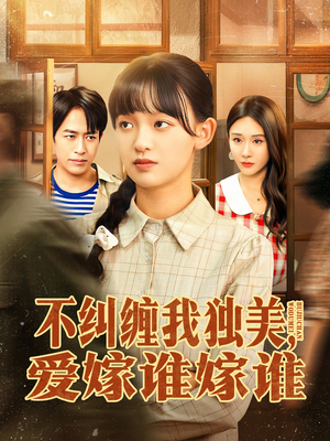 不纠缠我独美，爱嫁谁嫁谁（80集）热门短剧追不停