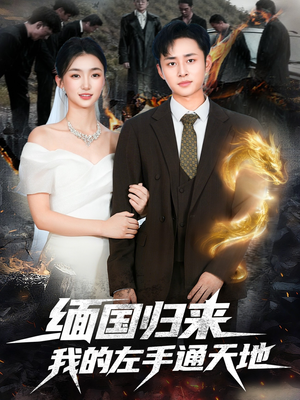 缅国归来我的左手通天地（97集）精彩短剧推荐