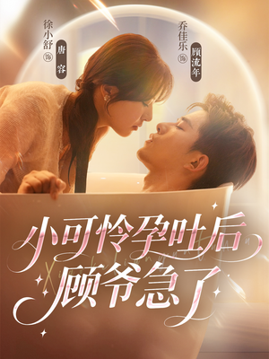 小可怜孕吐后顾爷急了（80集）免费全集短剧