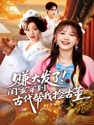 赚大发了闺蜜穿到古代帮我捡古董(66集) 赚大发了闺蜜穿到古代帮我捡古董(66集)每天短剧分享