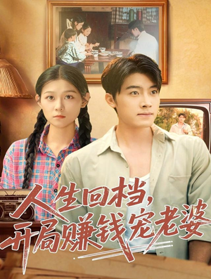 人生回档，开局赚钱宠老婆（90集）每日分享短剧