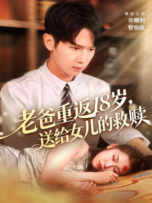 老爸重返18岁，送给女儿的救赎（80集）短剧追不停