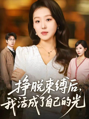 挣脱束缚后,我活成了自己的光(60集) 挣脱束缚后,我活成了自己的光(60集)最火爆短剧