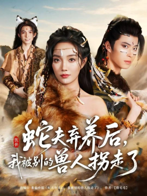 蛇夫弃养后，我被别的兽人拐走了（60集）精彩短剧合集