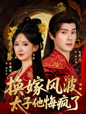 换嫁风波：太子他悔疯了（60集）热播短剧重燃
